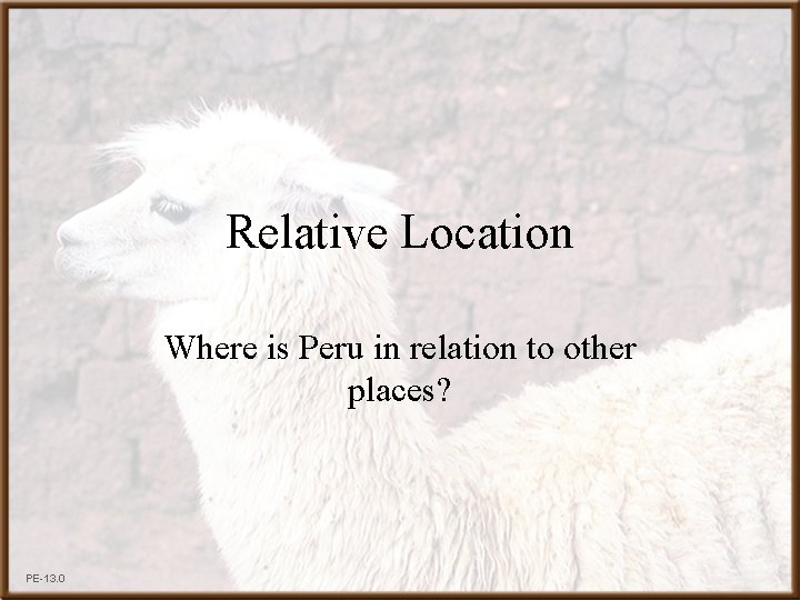 Relative Location Where is Peru in relation to other places? PE-13. 0 