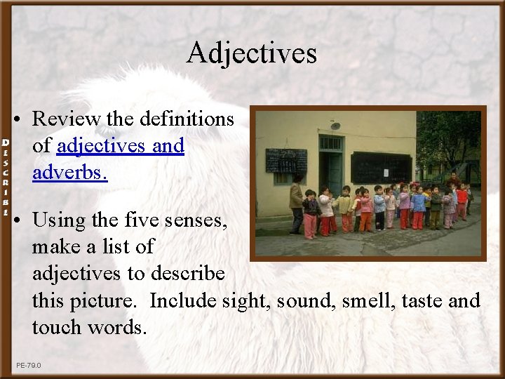 Adjectives • Review the definitions of adjectives and adverbs. • Using the five senses,