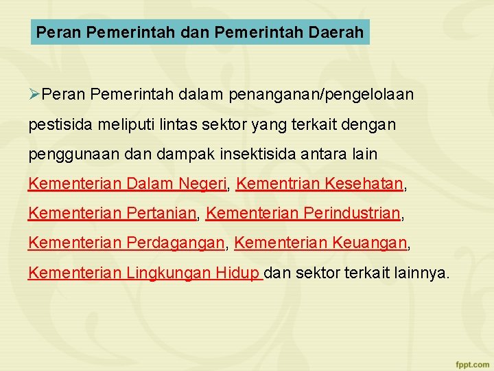 Peran Pemerintah dan Pemerintah Daerah ØPeran Pemerintah dalam penanganan/pengelolaan pestisida meliputi lintas sektor yang