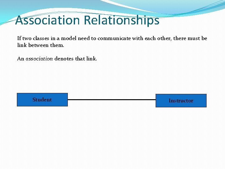Association Relationships If two classes in a model need to communicate with each other,