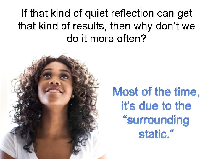 If that kind of quiet reflection can get that kind of results, then why