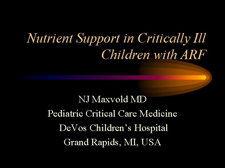 Nutrient Support in Critically Ill Children with ARF NJ Maxvold MD Pediatric Critical Care