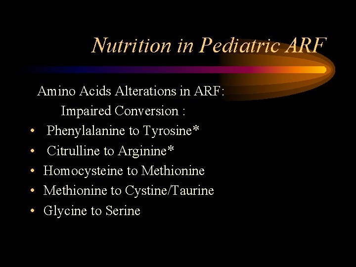 Nutrition in Pediatric ARF Amino Acids Alterations in ARF: Impaired Conversion : • Phenylalanine