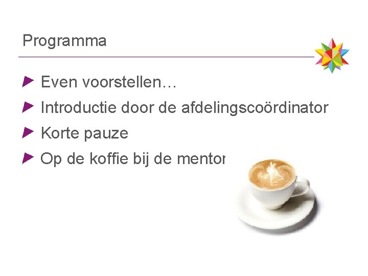 Programma Even voorstellen… Introductie door de afdelingscoördinator Korte pauze Op de koffie bij de