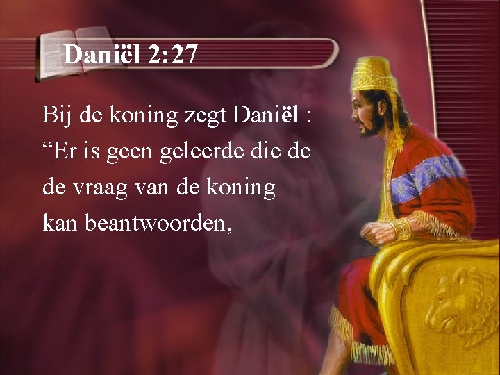 Daniël 2: 27 Bij de koning zegt Daniël : “Er is geen geleerde die