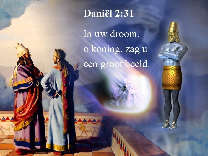 Daniël 2: 31 In uw droom, o koning, zag u een groot beeld. 