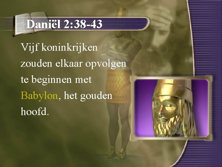Daniël 2: 38 -43 Vijf koninkrijken zouden elkaar opvolgen te beginnen met Babylon, het