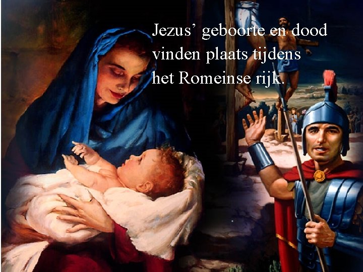 Jezus’ geboorte en dood vinden plaats tijdens het Romeinse rijk. 