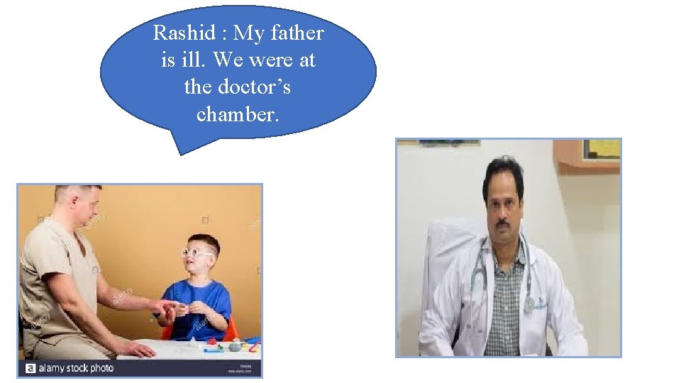Rashid : My father is ill. We were at the doctor’s chamber. 