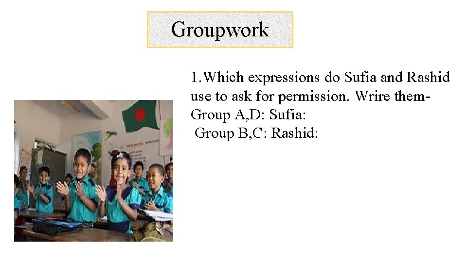 Groupwork 1. Which expressions do Sufia and Rashid use to ask for permission. Wrire