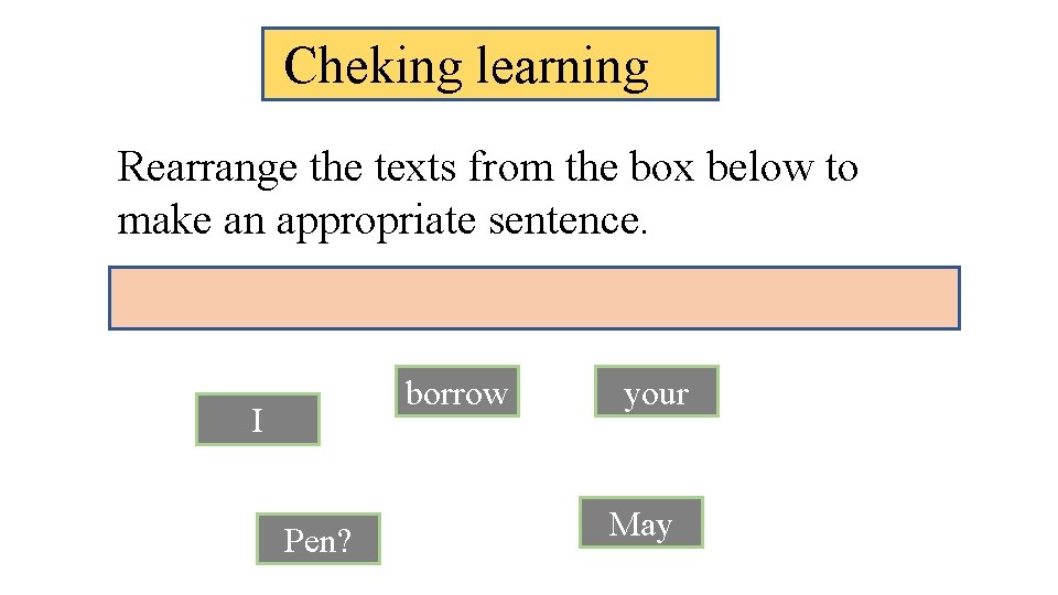 Cheking learning Rearrange the texts from the box below to make an appropriate sentence.