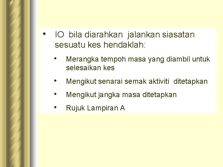  • IO bila diarahkan jalankan siasatan sesuatu kes hendaklah: • Merangka tempoh masa