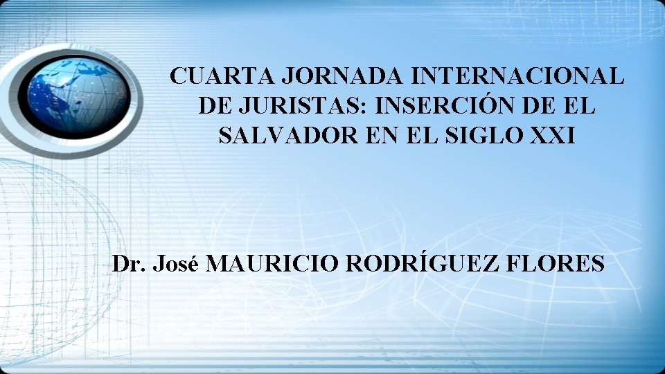 CUARTA JORNADA INTERNACIONAL DE JURISTAS: INSERCIÓN DE EL SALVADOR EN EL SIGLO XXI Dr.