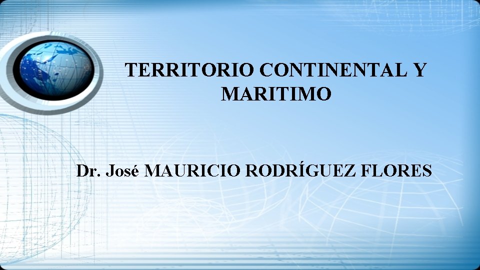 TERRITORIO CONTINENTAL Y MARITIMO Dr. José MAURICIO RODRÍGUEZ FLORES 