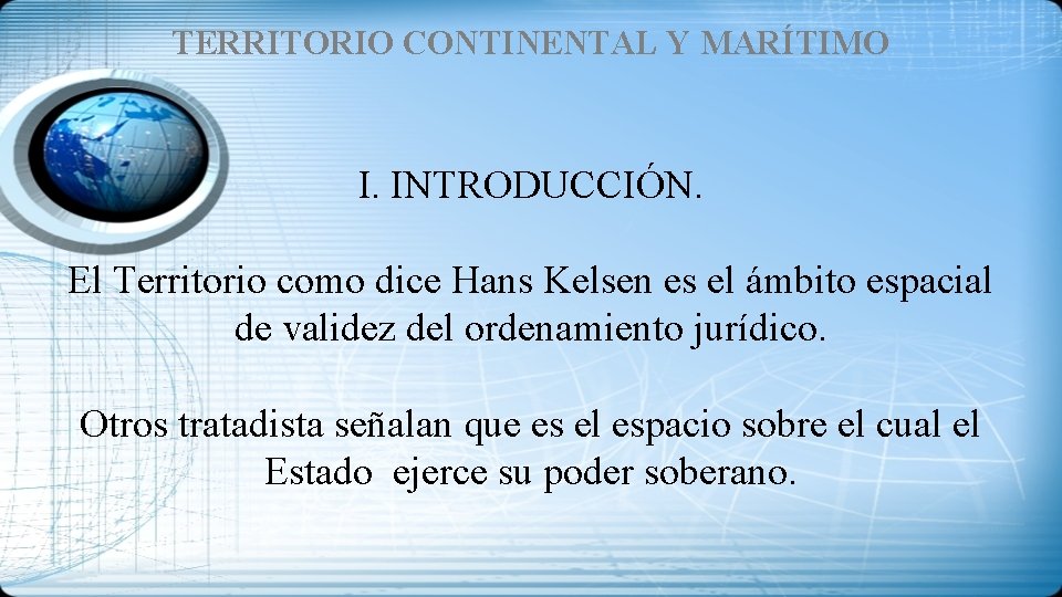 TERRITORIO CONTINENTAL Y MARÍTIMO I. INTRODUCCIÓN. El Territorio como dice Hans Kelsen es el