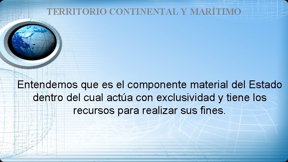 TERRITORIO CONTINENTAL Y MARÍTIMO Entendemos que es el componente material del Estado dentro del