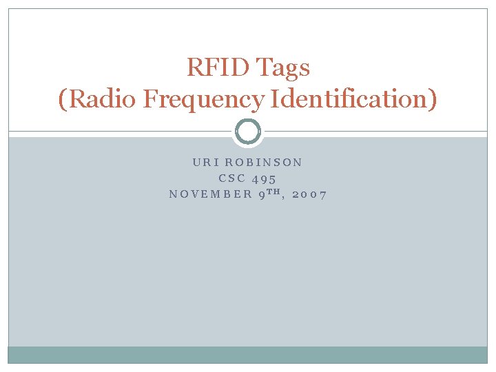 RFID Tags (Radio Frequency Identification) URI ROBINSON CSC 495 NOVEMBER 9 TH, 2007 