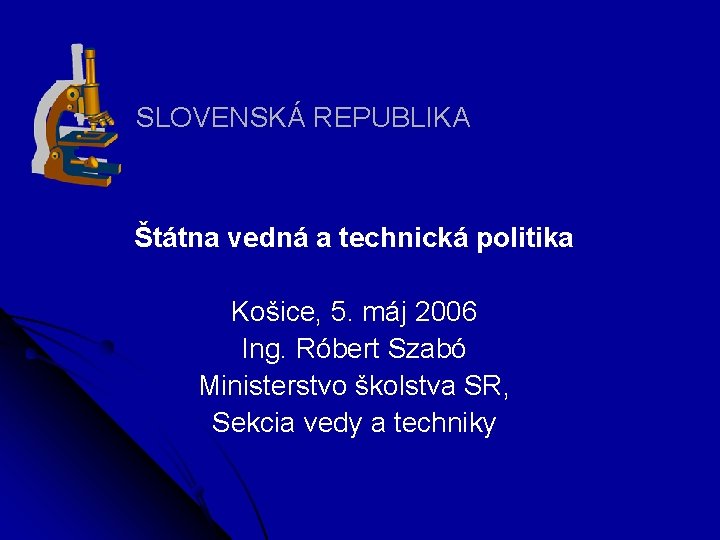 SLOVENSKÁ REPUBLIKA Štátna vedná a technická politika Košice, 5. máj 2006 Ing. Róbert Szabó