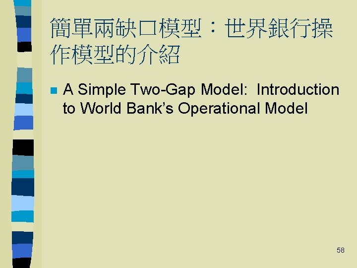 簡單兩缺口模型：世界銀行操 作模型的介紹 n A Simple Two-Gap Model: Introduction to World Bank’s Operational Model 58