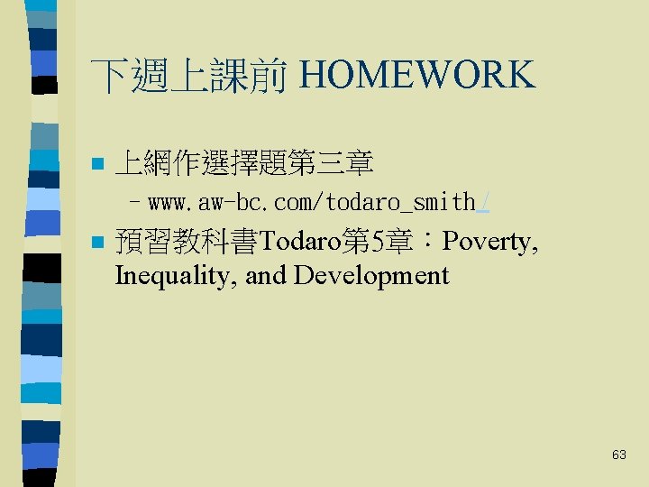 下週上課前 HOMEWORK n 上網作選擇題第三章 –www. aw-bc. com/todaro_smith / n 預習教科書Todaro第 5章：Poverty, Inequality, and Development