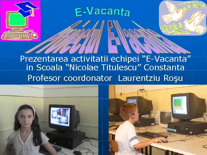 Prezentarea activitatii echipei “E-Vacanta” in Scoala “Nicolae Titulescu” Constanta Profesor coordonator Laurentziu Roşu 
