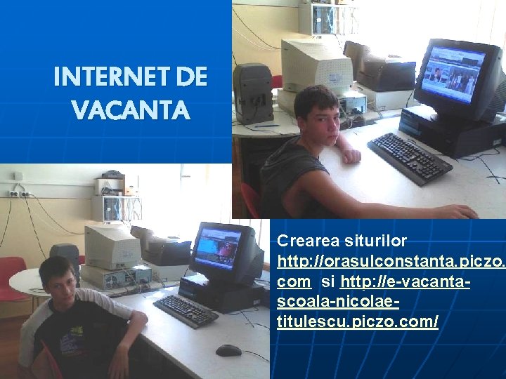 INTERNET DE VACANTA n Crearea siturilor http: //orasulconstanta. piczo. com si http: //e-vacantascoala-nicolaetitulescu. piczo.