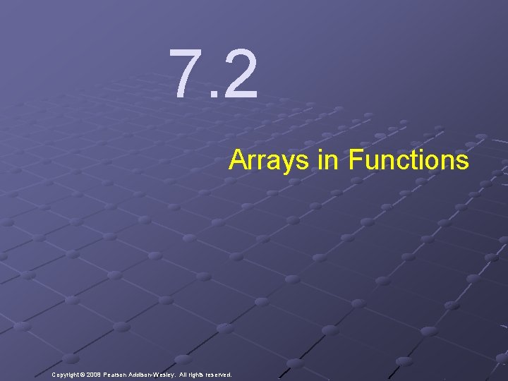 7. 2 Arrays in Functions Copyright © 2008 Pearson Addison-Wesley. All rights reserved. 