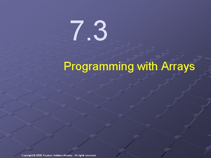 7. 3 Programming with Arrays Copyright © 2008 Pearson Addison-Wesley. All rights reserved. 