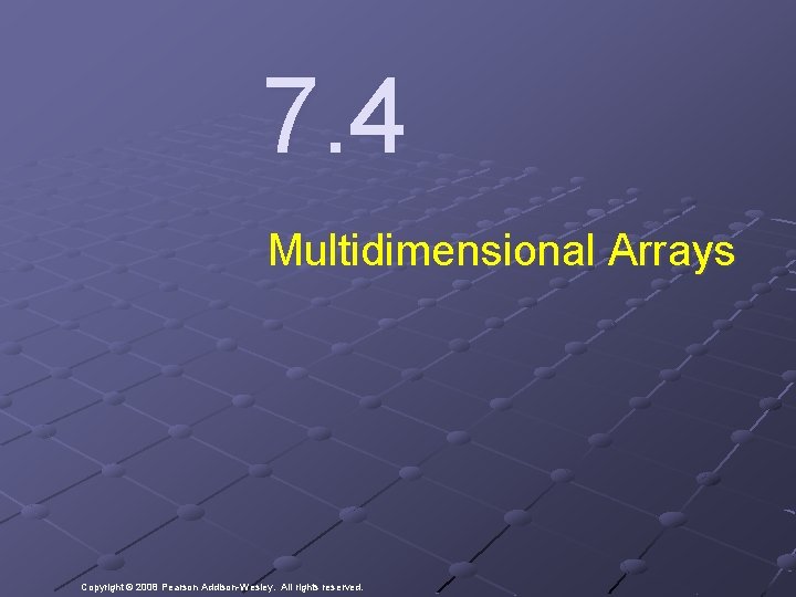 7. 4 Multidimensional Arrays Copyright © 2008 Pearson Addison-Wesley. All rights reserved. 