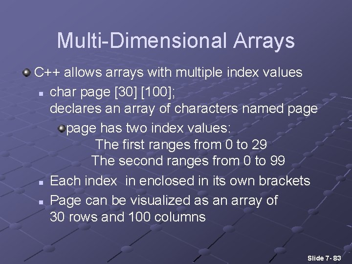 Multi-Dimensional Arrays C++ allows arrays with multiple index values n char page [30] [100];