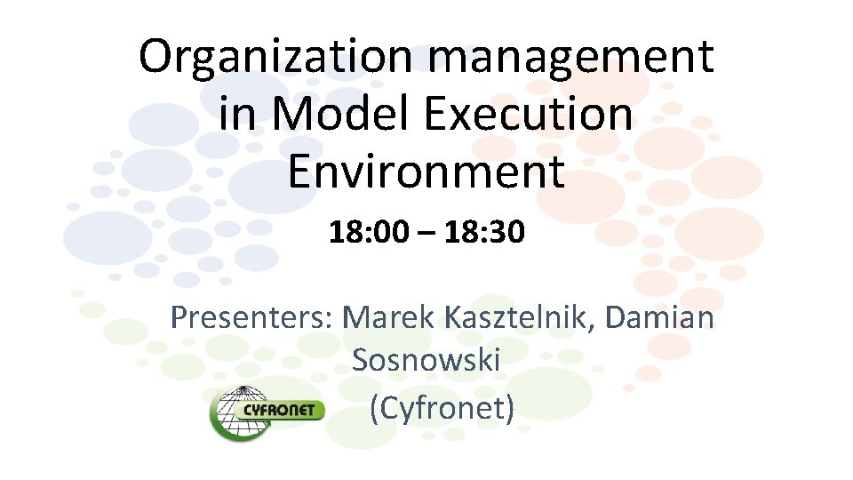 Organization management in Model Execution Environment 18: 00 – 18: 30 Presenters: Marek Kasztelnik,