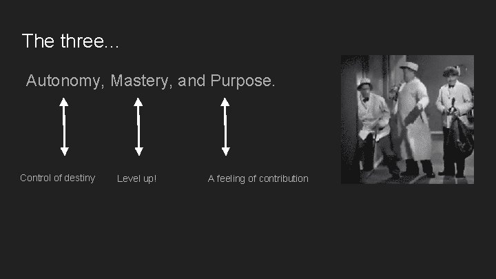The three. . . Autonomy, Mastery, and Purpose. Control of destiny Level up! A