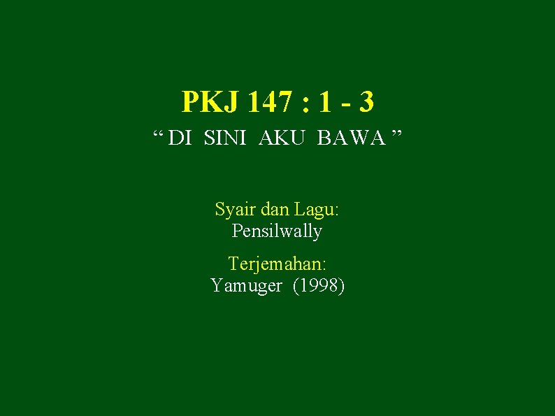 PKJ 147 : 1 - 3 “ DI SINI AKU BAWA ” Syair dan