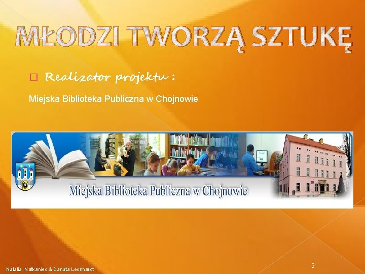 MŁODZI TWORZĄ SZTUKĘ � Realizator projektu : Miejska Biblioteka Publiczna w Chojnowie Natalia Natkaniec