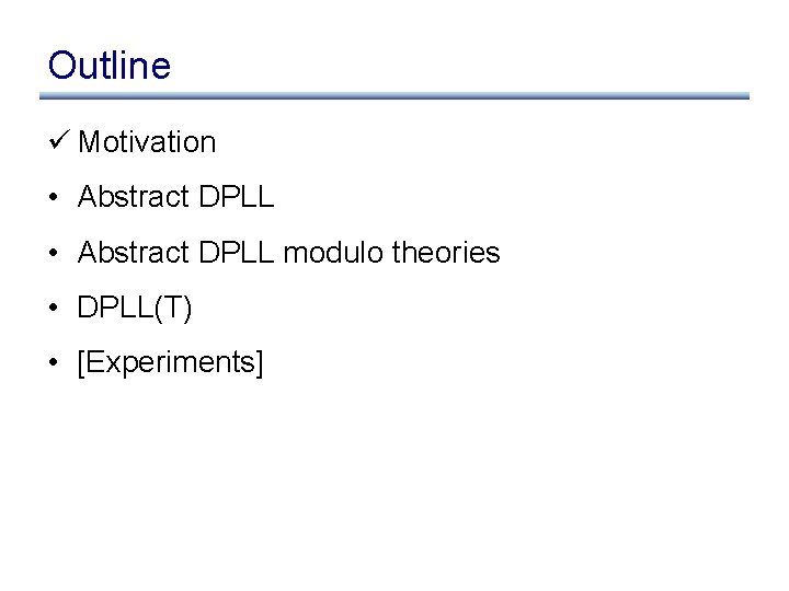 Outline ü Motivation • Abstract DPLL modulo theories • DPLL(T) • [Experiments] 