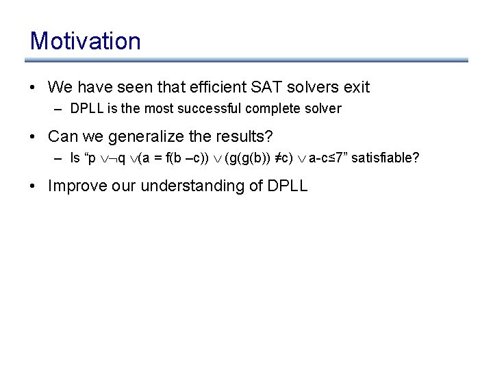 Motivation • We have seen that efficient SAT solvers exit – DPLL is the