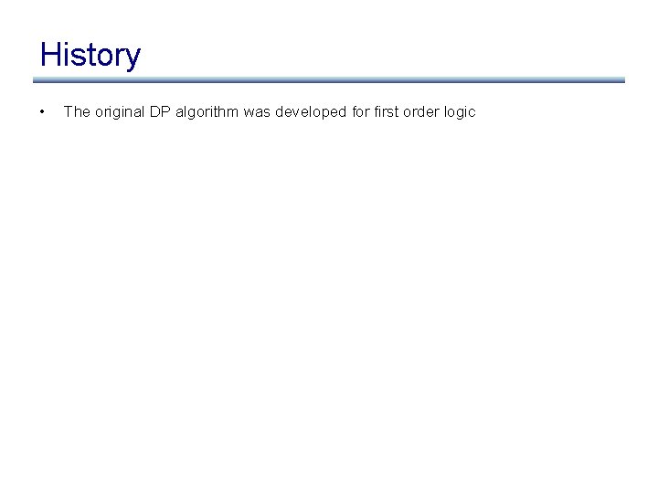 History • The original DP algorithm was developed for first order logic 