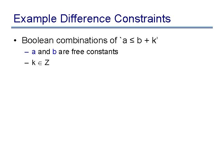 Example Difference Constraints • Boolean combinations of `a ≤ b + k’ – a
