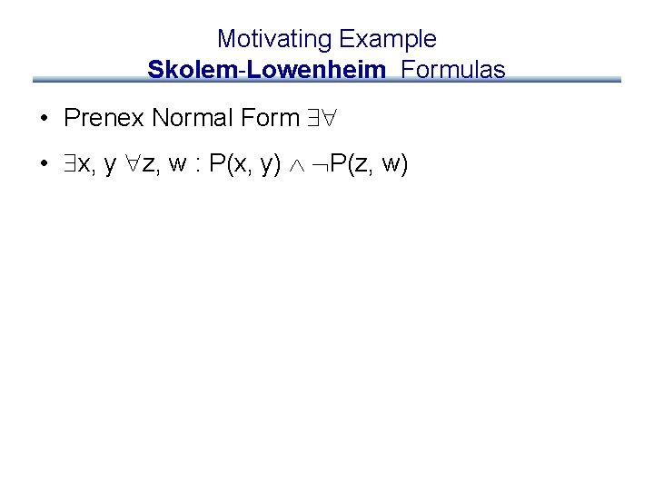 Motivating Example Skolem-Lowenheim Formulas • Prenex Normal Form • x, y z, w :