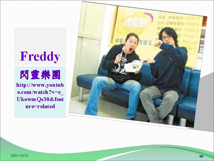 Freddy 閃靈樂團 http: //www. youtub e. com/watch? v=e_ Ukowm. Qs 30&feat ure=related 2021/10/21 113