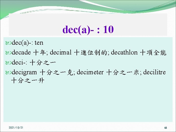 dec(a)- : 10 dec(a)-: ten decade 十年; decimal 十進位制的; decathlon 十項全能 deci-: 十分之一 decigram