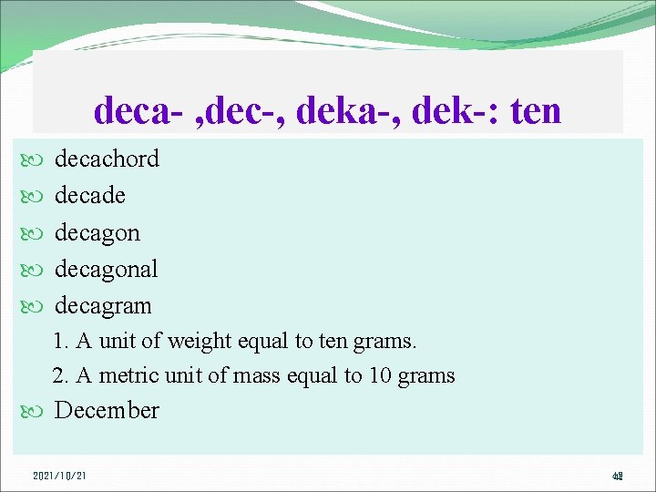 deca- , dec-, deka-, dek-: ten decachord decade decagonal decagram 1. A unit of