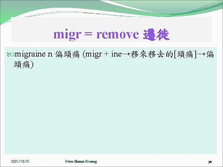 migr = remove 遷徙 migraine n 偏頭痛 (migr + ine→移來移去的[頭痛]→偏 頭痛) 2021/10/21 Wen-Shann Hwang