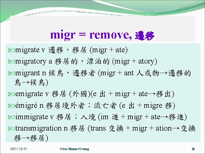 migr = remove, 遷移 migrate v 遷移，移居 (migr + ate) migratory a 移居的，漂泊的 (migr