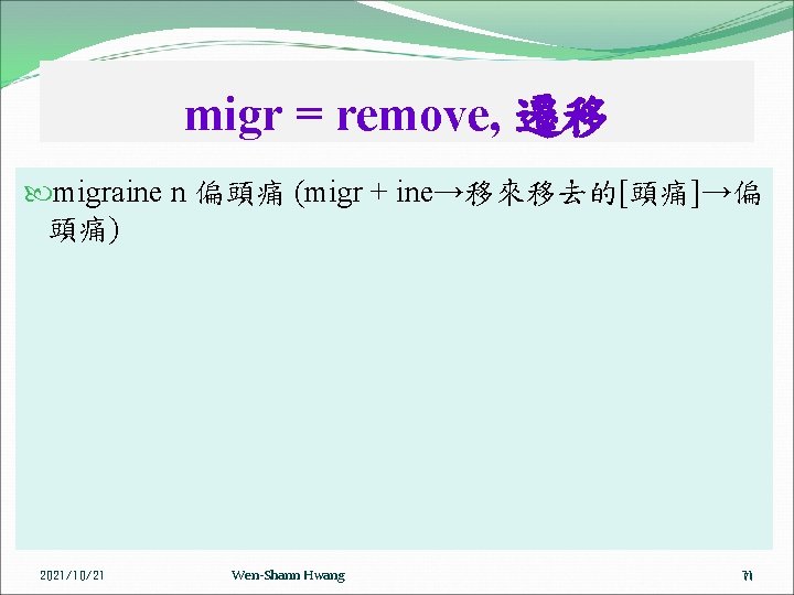 migr = remove, 遷移 migraine n 偏頭痛 (migr + ine→移來移去的[頭痛]→偏 頭痛) 2021/10/21 Wen-Shann Hwang