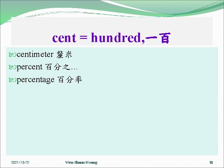 cent = hundred, 一百 centimeter 釐米 percent 百分之… percentage 百分率 2021/10/21 Wen-Shann Hwang 72