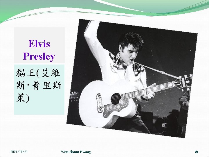 Elvis Presley 貓王(艾維 斯‧普里斯 萊) 2021/10/21 Wen-Shann Hwang 82 82 