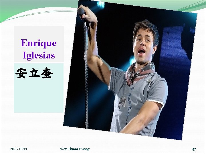 Enrique Iglesias 安立奎 2021/10/21 Wen-Shann Hwang 97 97 