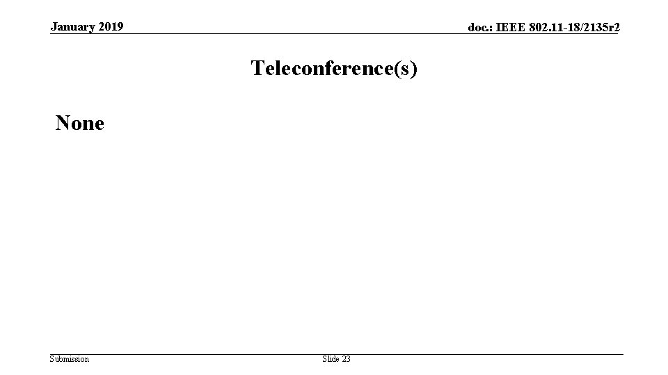 January 2019 doc. : IEEE 802. 11 -18/2135 r 2 Teleconference(s) None Submission Slide