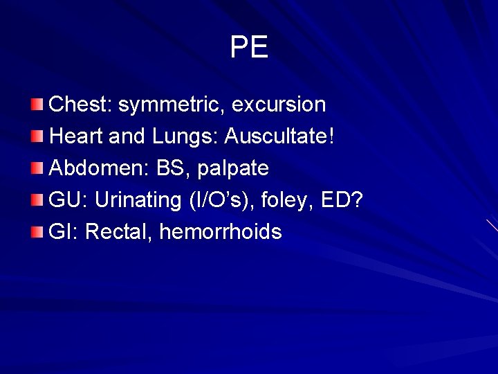 PE Chest: symmetric, excursion Heart and Lungs: Auscultate! Abdomen: BS, palpate GU: Urinating (I/O’s),